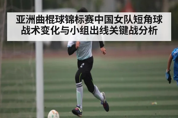 亚洲曲棍球锦标赛中国女队短角球战术变化与小组出线关键战分析