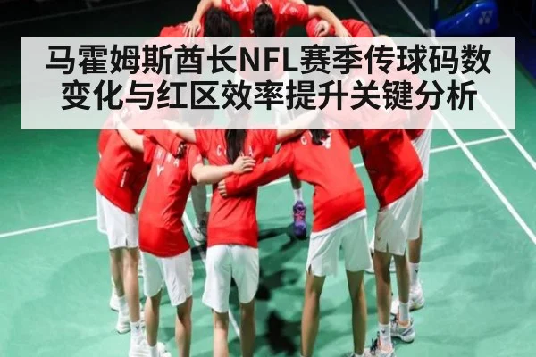 马霍姆斯酋长NFL赛季传球码数变化与红区效率提升关键分析 - c7c7